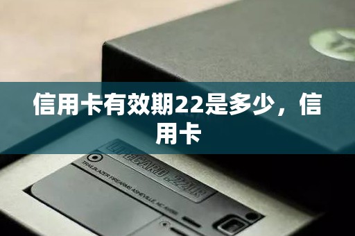 信用卡有效期22是多少，信用卡
