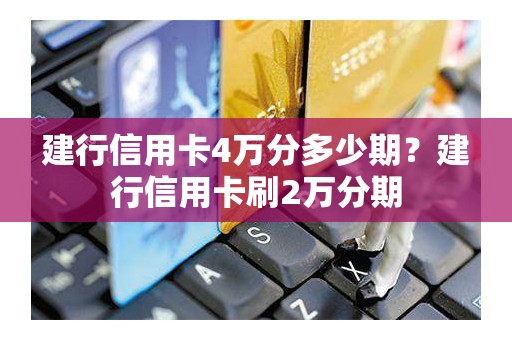 建行信用卡4万分多少期？建行信用卡刷2万分期