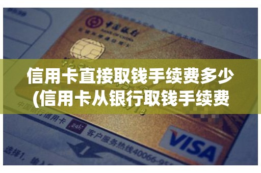 信用卡直接取钱手续费多少(信用卡从银行取钱手续费多少) 信用卡直接取钱手续费多少(信用卡从银行取钱手续费多少)