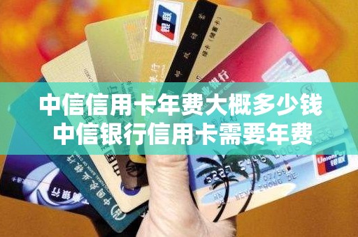 中信信用卡年费大概多少钱 中信银行信用卡需要年费吗