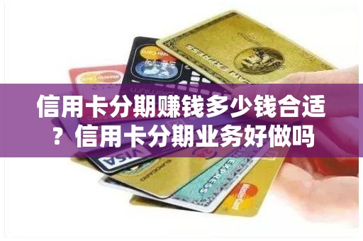 信用卡分期赚钱多少钱合适？信用卡分期业务好做吗