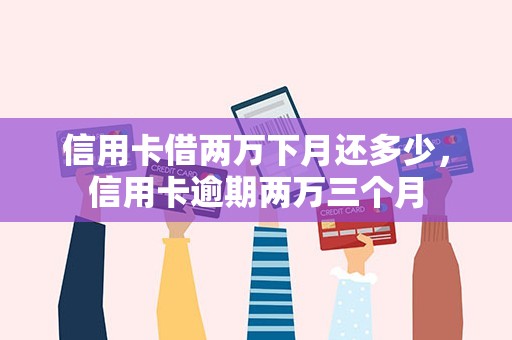 信用卡借两万下月还多少，信用卡逾期两万三个月