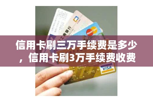 信用卡刷三万手续费是多少，信用卡刷3万手续费收费标准