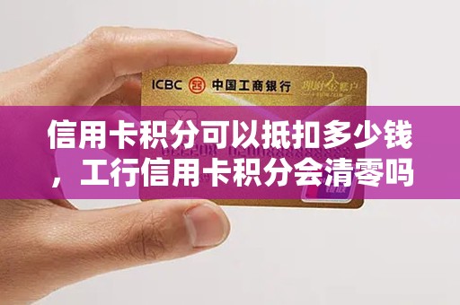 信用卡积分可以抵扣多少钱，工行信用卡积分会清零吗