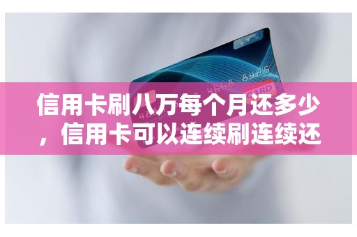 信用卡刷八万每个月还多少，信用卡可以连续刷连续还吗