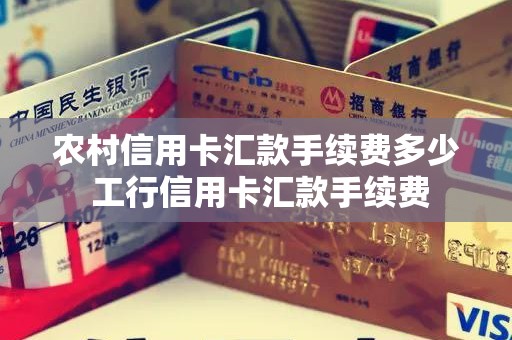 农村信用卡汇款手续费多少 工行信用卡汇款手续费 农村信用卡汇款手续费多少 工行信用卡汇款手续费