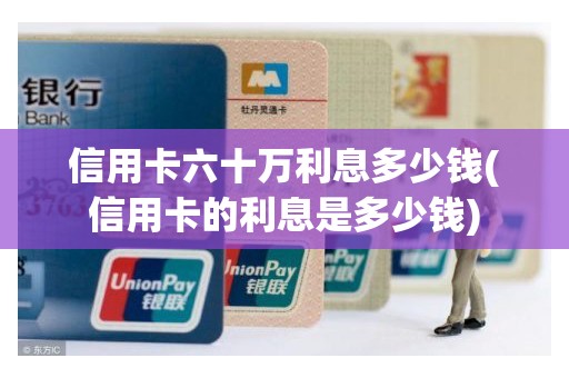 信用卡六十万利息多少钱(信用卡的利息是多少钱)