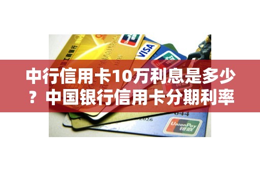 中行信用卡10万利息是多少？中国银行信用卡分期利率