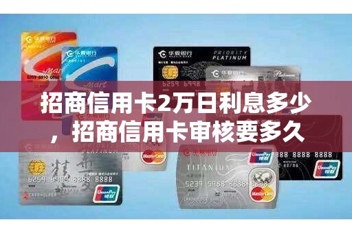 招商信用卡2万日利息多少，招商信用卡审核要多久