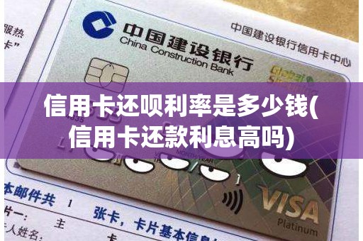 信用卡还呗利率是多少钱(信用卡还款利息高吗)