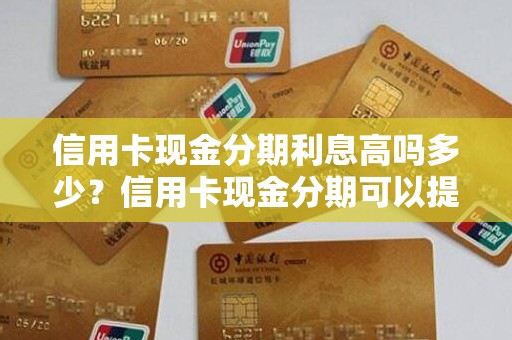 信用卡现金分期利息高吗多少？信用卡现金分期可以提前还款吗