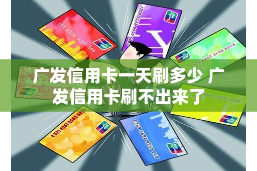 广发信用卡一天刷多少 广发信用卡刷不出来了