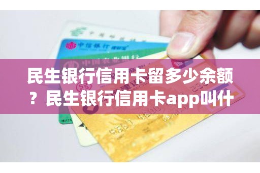 民生银行信用卡留多少余额？民生银行信用卡app叫什么