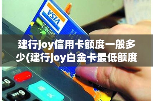 建行joy信用卡额度一般多少(建行joy白金卡最低额度)