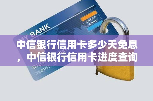 中信银行信用卡多少天免息，中信银行信用卡进度查询