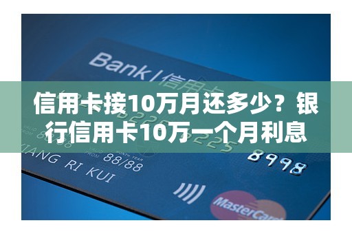 信用卡接10万月还多少？银行信用卡10万一个月利息