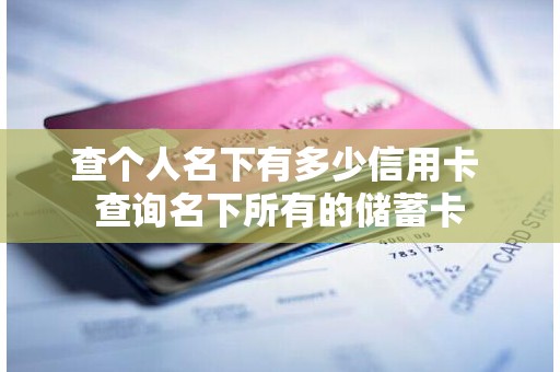 查个人名下有多少信用卡 查询名下所有的储蓄卡