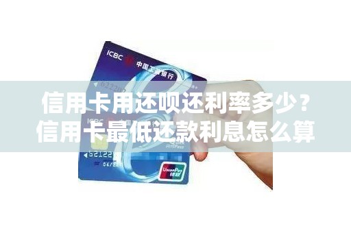 信用卡用还呗还利率多少？信用卡最低还款利息怎么算的