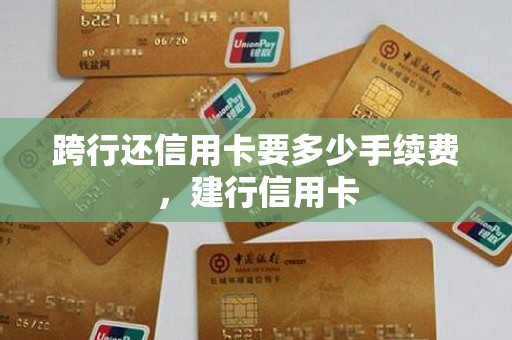 跨行还信用卡要多少手续费，建行信用卡