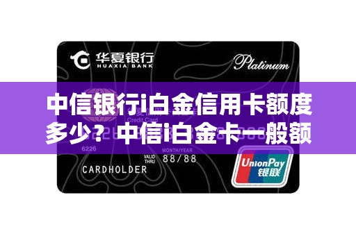 中信银行i白金信用卡额度多少？中信i白金卡一般额度