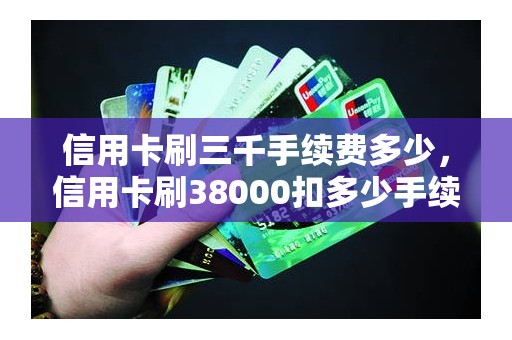 信用卡刷三千手续费多少，信用卡刷38000扣多少手续费