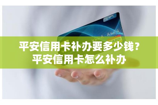 平安信用卡补办要多少钱？平安信用卡怎么补办