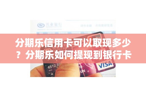 分期乐信用卡可以取现多少？分期乐如何提现到银行卡