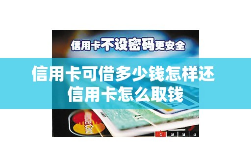 信用卡可借多少钱怎样还 信用卡怎么取钱