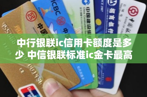 中行银联ic信用卡额度是多少 中信银联标准ic金卡最高额度