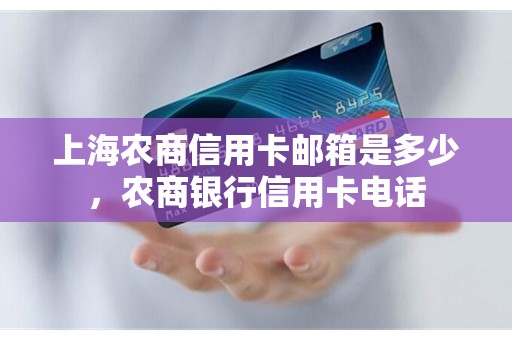 上海农商信用卡邮箱是多少，农商银行信用卡电话