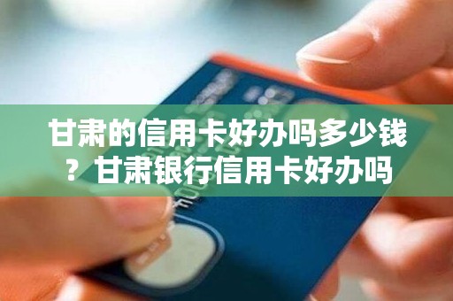 甘肃的信用卡好办吗多少钱？甘肃银行信用卡好办吗