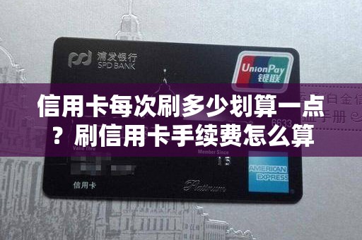 信用卡每次刷多少划算一点？刷信用卡手续费怎么算
