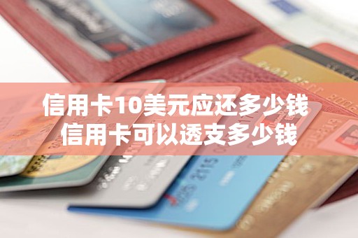 信用卡10美元应还多少钱 信用卡可以透支多少钱