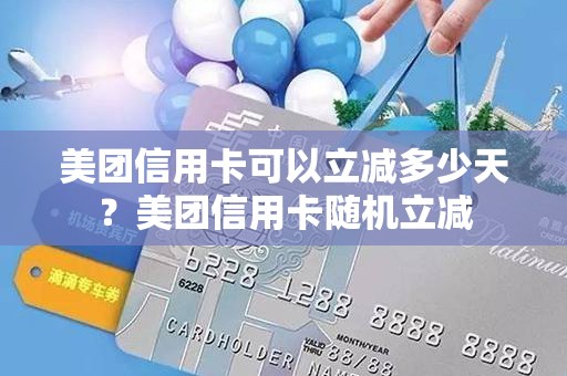 美团信用卡可以立减多少天？美团信用卡随机立减