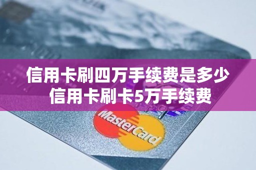 信用卡刷四万手续费是多少 信用卡刷卡5万手续费