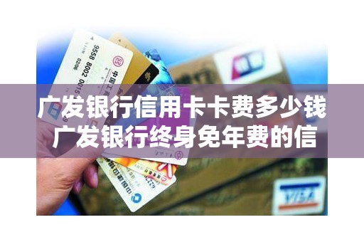 广发银行信用卡卡费多少钱 广发银行终身免年费的信用卡