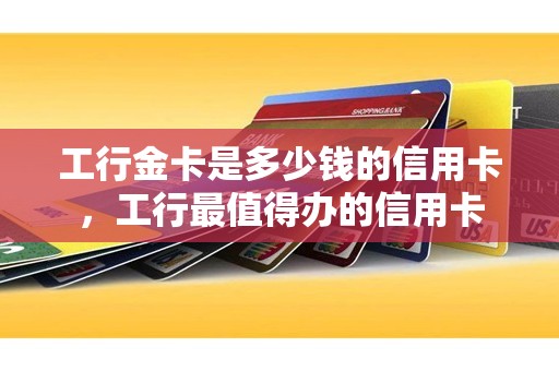 工行金卡是多少钱的信用卡，工行最值得办的信用卡
