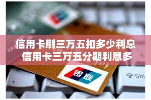 信用卡刷三万五扣多少利息 信用卡三万五分期利息多少