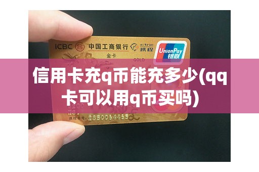 信用卡充q币能充多少(qq卡可以用q币买吗)