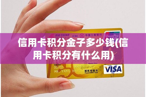 信用卡积分金子多少钱(信用卡积分有什么用)