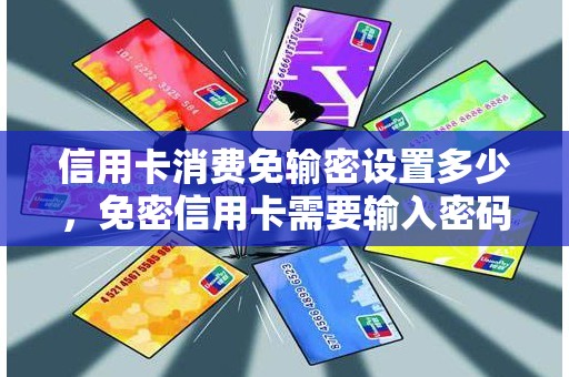 信用卡消费免输密设置多少，免密信用卡需要输入密码吗