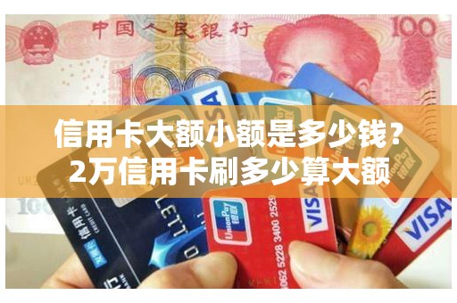 信用卡大额小额是多少钱？2万信用卡刷多少算大额