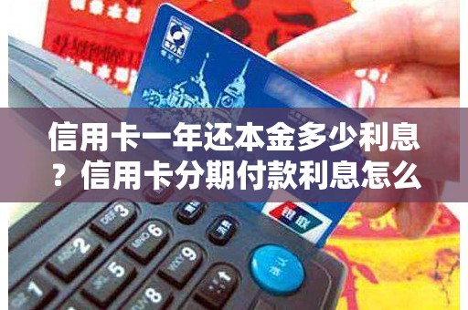 信用卡一年还本金多少利息？信用卡分期付款利息怎么算