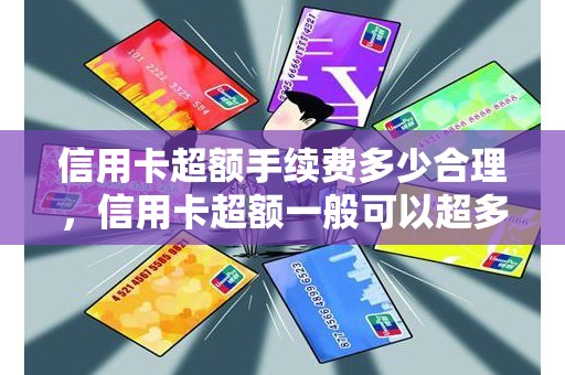 信用卡超额手续费多少合理，信用卡超额一般可以超多少钱