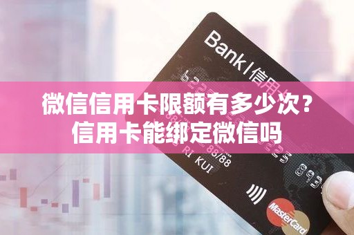 微信信用卡限额有多少次？信用卡能绑定微信吗