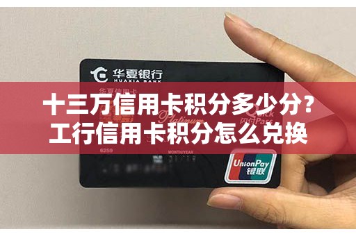 十三万信用卡积分多少分？工行信用卡积分怎么兑换