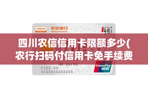四川农信信用卡限额多少(农行扫码付信用卡免手续费)