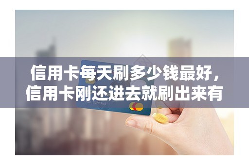 信用卡每天刷多少钱最好，信用卡刚还进去就刷出来有影响吗