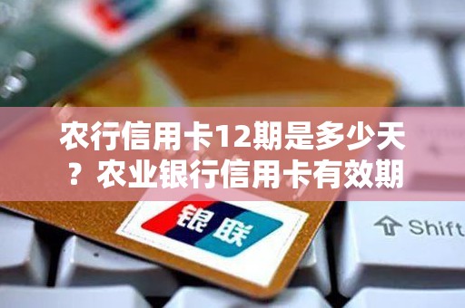 农行信用卡12期是多少天？农业银行信用卡有效期