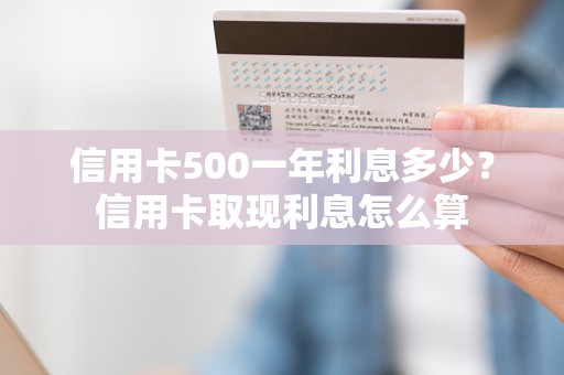 信用卡500一年利息多少？信用卡取现利息怎么算